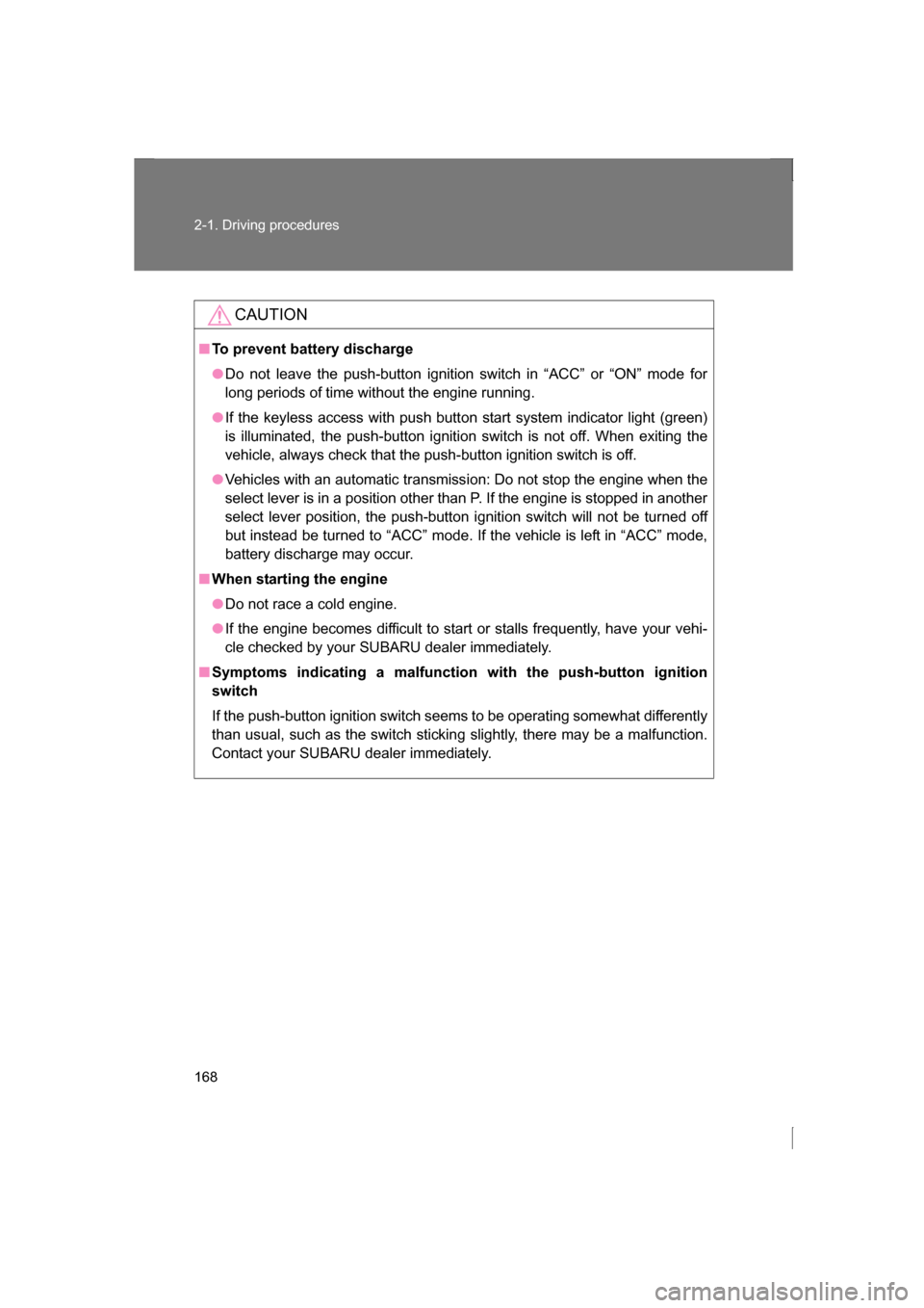 SUBARU BRZ 2013 1.G Owners Manual 168
2-1. Driving procedures
CAUTION
■To prevent battery discharge
●Do not leave the push-button ignition switch in “ACC” or “ON” mode for 
long periods of time without the engine running.
