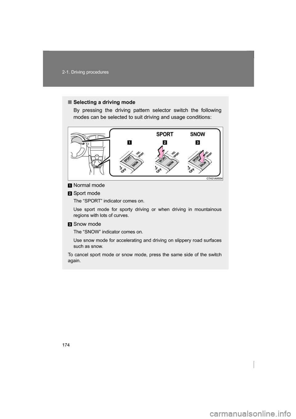 SUBARU BRZ 2013 1.G Owners Manual 174
2-1. Driving procedures
■Selecting a driving mode 
By pressing the driving pattern selector switch the following 
modes can be selected to suit driving and usage conditions: 
Normal mode 
Sport 