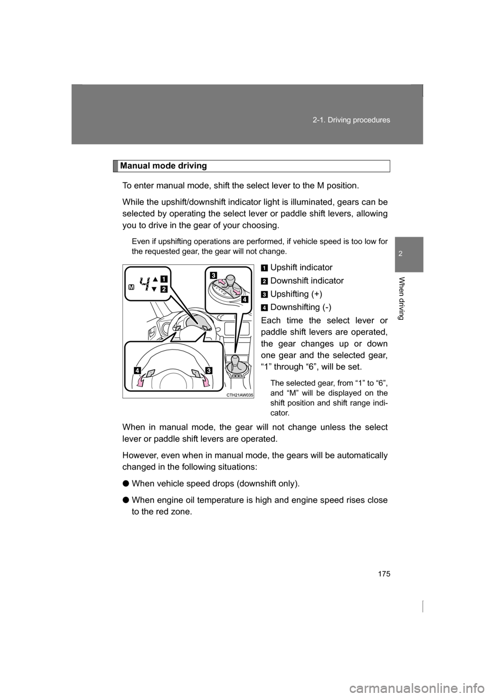 SUBARU BRZ 2013 1.G Owners Manual 175
2-1. Driving procedures
2
When driving
Manual mode drivingTo enter manual mode, shift the select lever to the M position.  
While the upshift/downshift indicator light is illuminated, gears can be