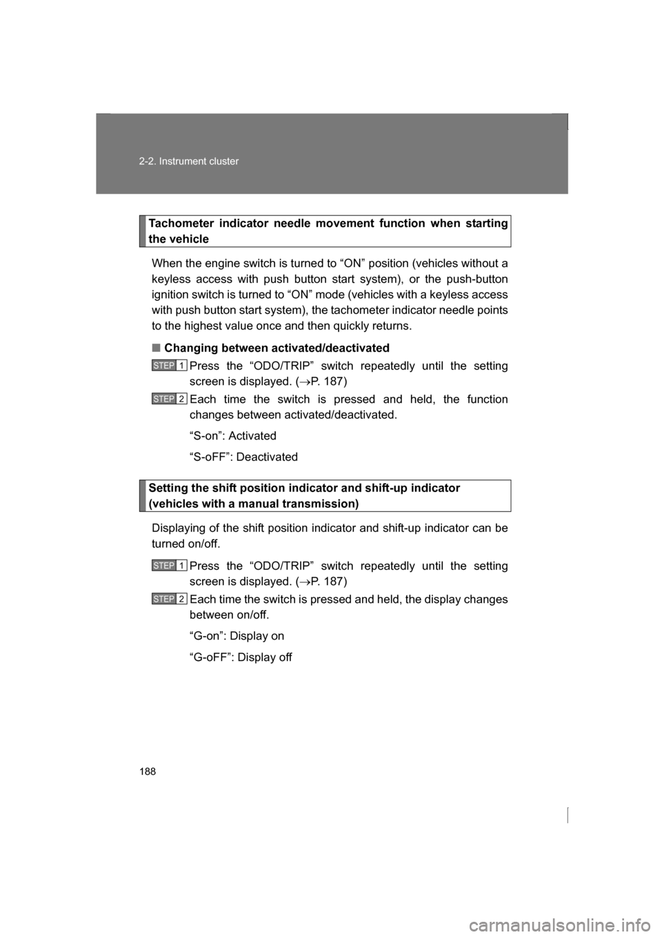 SUBARU BRZ 2013 1.G Owners Manual 188
2-2. Instrument cluster
Tachometer indicator needle movement function when starting 
the vehicleWhen the engine switch is turned to “ON” position (vehicles without a
keyless access with push b