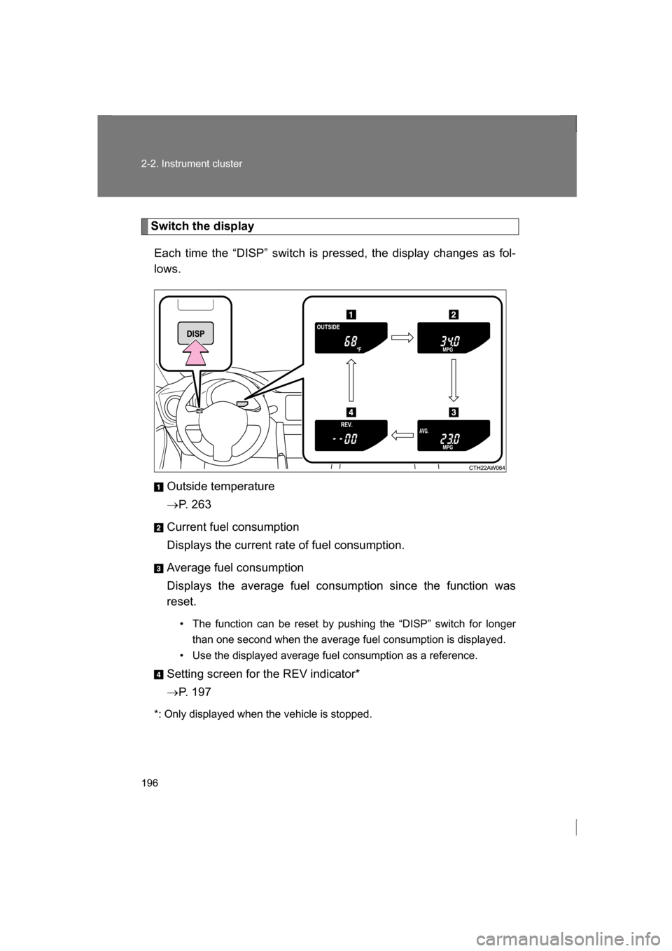 SUBARU BRZ 2013 1.G Owners Manual 196
2-2. Instrument cluster
Switch the displayEach time the “DISP” switch is pressed, the display changes as fol- 
lows.
Outside temperature 
→P. 263
Current fuel consumption
Displays the curren