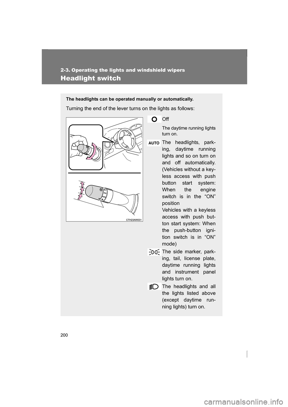 SUBARU BRZ 2013 1.G Owners Manual 200
2-3. Operating the lights and windshield wipers 
Headlight switch
The headlights can be operated manually or automatically.  
Turning the end of the lever turns on the lights as follows:Off 
The d