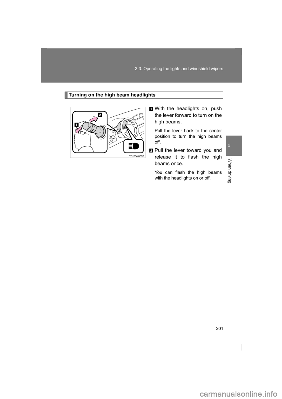 SUBARU BRZ 2013 1.G Owners Manual 201
2-3. Operating the lights and windshield wipers
2
When driving
Turning on the high beam headlightsWith the headlights on, push 
the lever forward to turn on the
high beams.  
Pull the lever back t