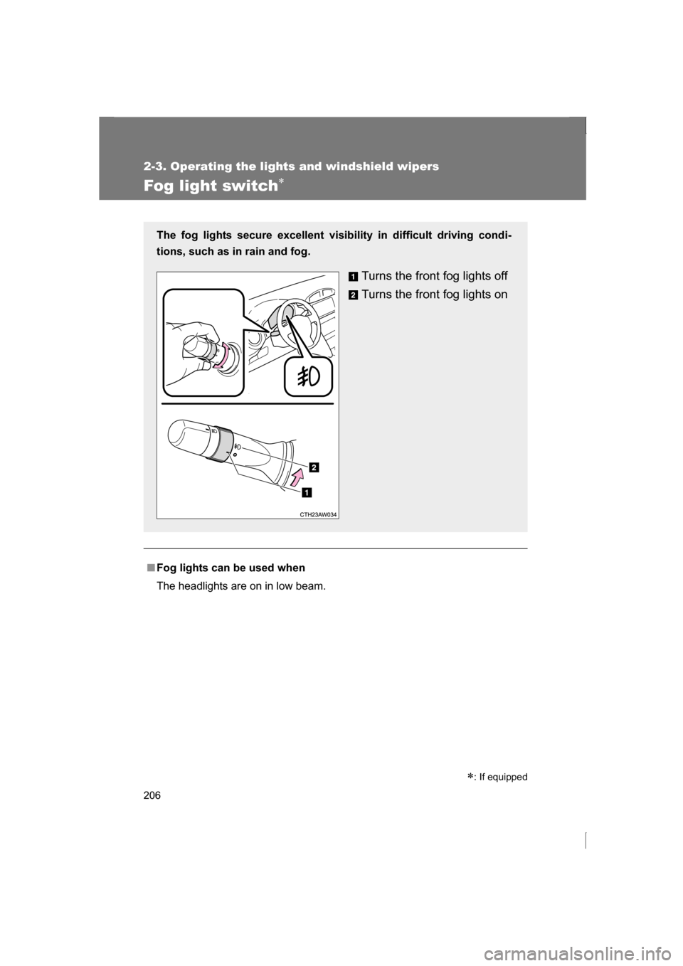 SUBARU BRZ 2013 1.G Owners Manual 206
2-3. Operating the lights and windshield wipers
Fog light switch∗
■Fog lights can be used when 
The headlights are on in low beam.
The fog lights secure excellent visibility in difficult drivi