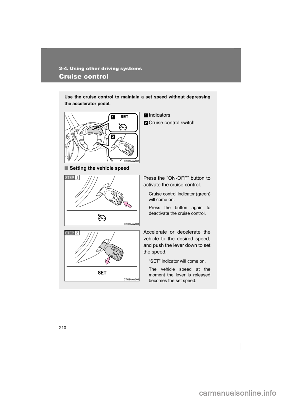 SUBARU BRZ 2013 1.G Owners Manual 210
2-4. Using other driving systems
Cruise control
Use the cruise control to maintain a set speed without depressing
the accelerator pedal. Indicators
Cruise control switch
■Setting the vehicle SUBARU BRZ 2013 1.G Owners Manual 210
2-4. Using other driving systems
Cruise control
Use the cruise control to maintain a set speed without depressing
the accelerator pedal. Indicators
Cruise control switch
■Setting the vehicle