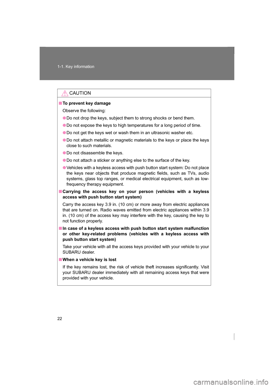 SUBARU BRZ 2013 1.G Owners Manual 22
1-1. Key information
CAUTION
■To prevent key damage 
Observe the following:
●Do not drop the keys, subject them to strong shocks or bend them.
●Do not expose the keys to high temperatures for