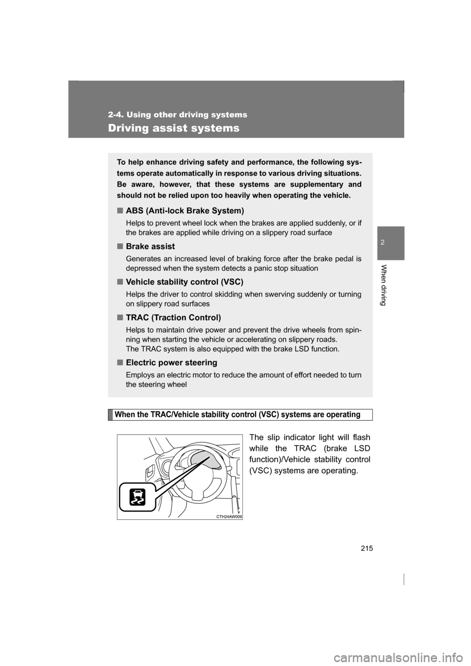 SUBARU BRZ 2013 1.G User Guide 215
2-4. Using other driving systems
2
When driving
Driving assist systems
When the TRAC/Vehicle stability control (VSC) systems are operating
The slip indicator light will flash 
while the TRAC (brak