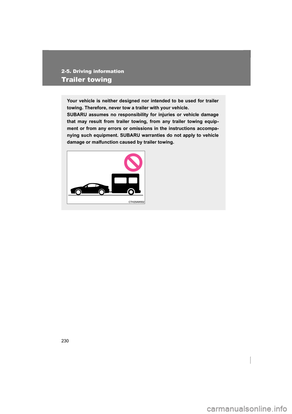 SUBARU BRZ 2013 1.G Owners Manual 230
2-5. Driving information
Trailer towing
Your vehicle is neither designed nor intended to be used for trailer
towing. Therefore, never tow a trailer with your vehicle.
SUBARU assumes no responsib SUBARU BRZ 2013 1.G Owners Manual 230
2-5. Driving information
Trailer towing
Your vehicle is neither designed nor intended to be used for trailer
towing. Therefore, never tow a trailer with your vehicle.
SUBARU assumes no responsib