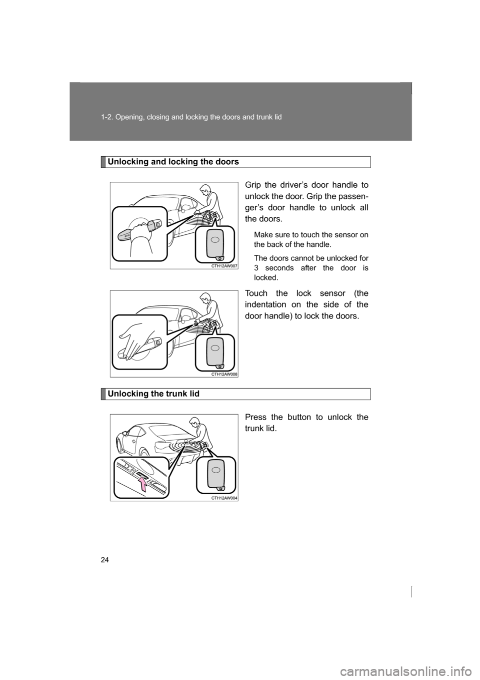 SUBARU BRZ 2013 1.G Owners Manual 24
1-2. Opening, closing and locking the doors and trunk lid
Unlocking and locking the doorsGrip the driver’s door handle to 
unlock the door. Grip the passen-
ger’s door handle to unlock all 
the