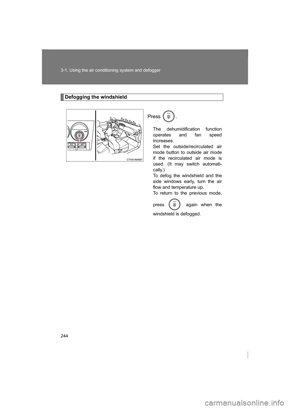 SUBARU BRZ 2013 1.G Owners Manual 244
3-1. Using the air conditioning system and defogger
Defogging the windshieldPress .The dehumidification function 
operates and fan speed
increases. 
Set the outside/recirculated air
mode button to