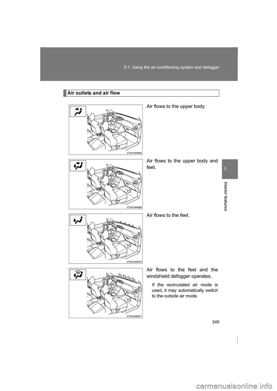 SUBARU BRZ 2013 1.G Owners Manual 245
3-1. Using the air conditioning system and defogger
3
Interior features
Air outlets and air flowAir flows to the upper body. 
Air flows to the upper body and 
feet. 
Air flows to the feet. 
Air fl