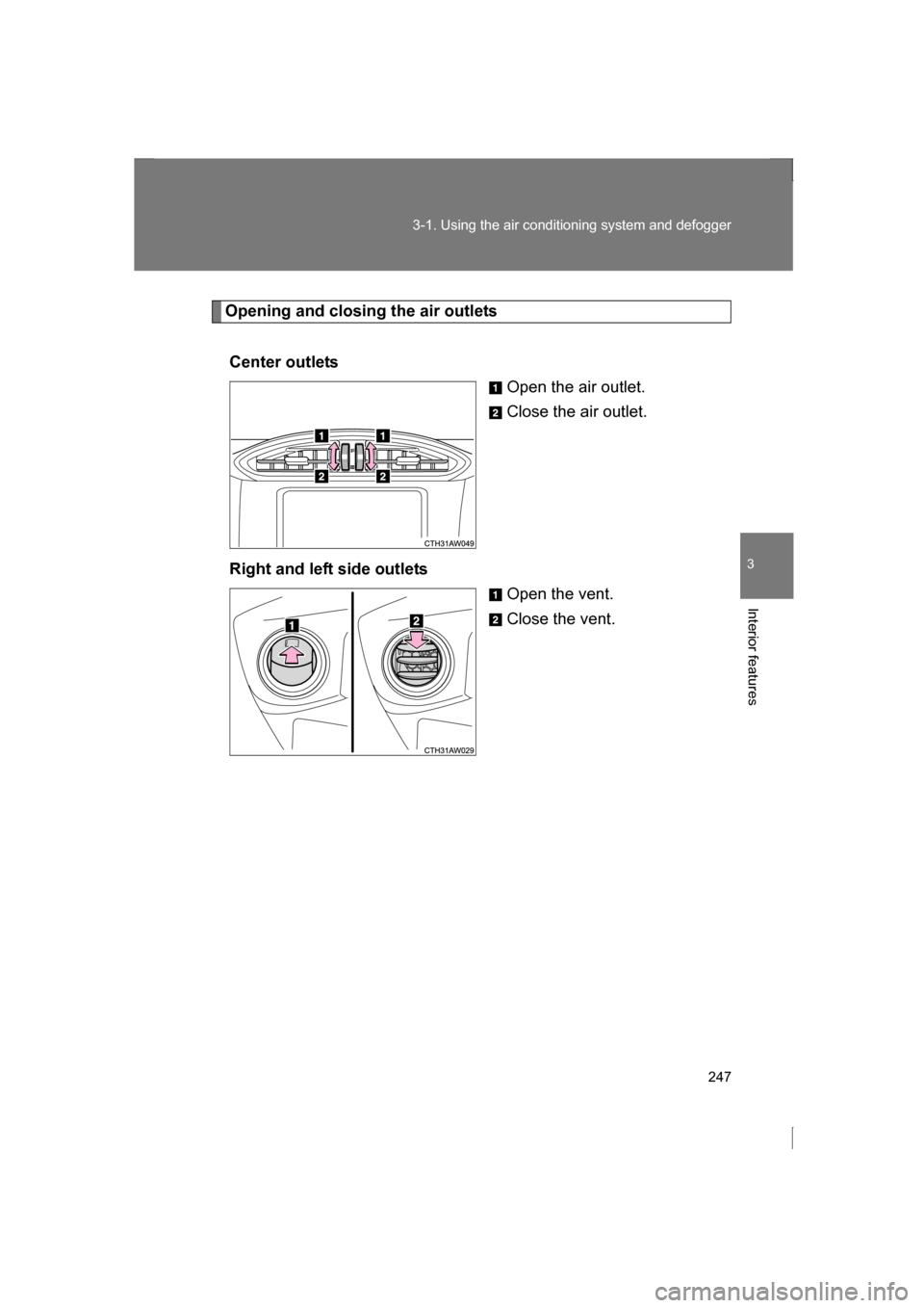 SUBARU BRZ 2013 1.G Owners Manual 247
3-1. Using the air conditioning system and defogger
3
Interior features
Opening and closing the air outletsCenter outlets Open the air outlet. 
Close the air outlet.
Right and left side outlets Op