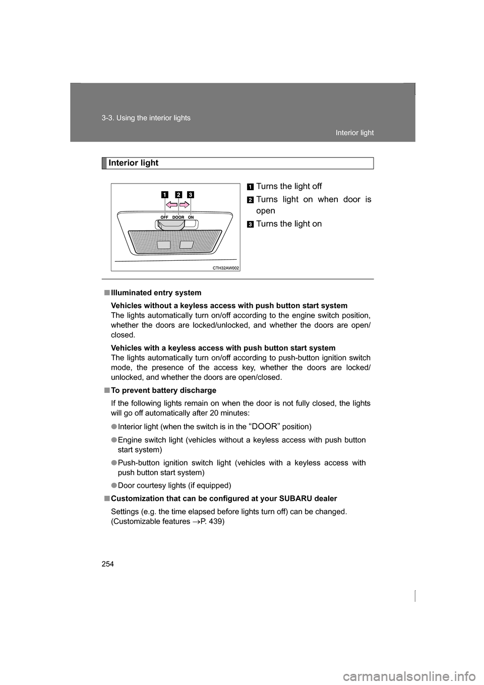 SUBARU BRZ 2013 1.G Owners Manual 254
3-3. Using the interior lights
Interior lightTurns the light off
Turns light on when door is
open
Turns the light on
■Illuminated entry system
Vehicles without a keyless access with push but SUBARU BRZ 2013 1.G Owners Manual 254
3-3. Using the interior lights
Interior lightTurns the light off
Turns light on when door is
open
Turns the light on
■Illuminated entry system
Vehicles without a keyless access with push but