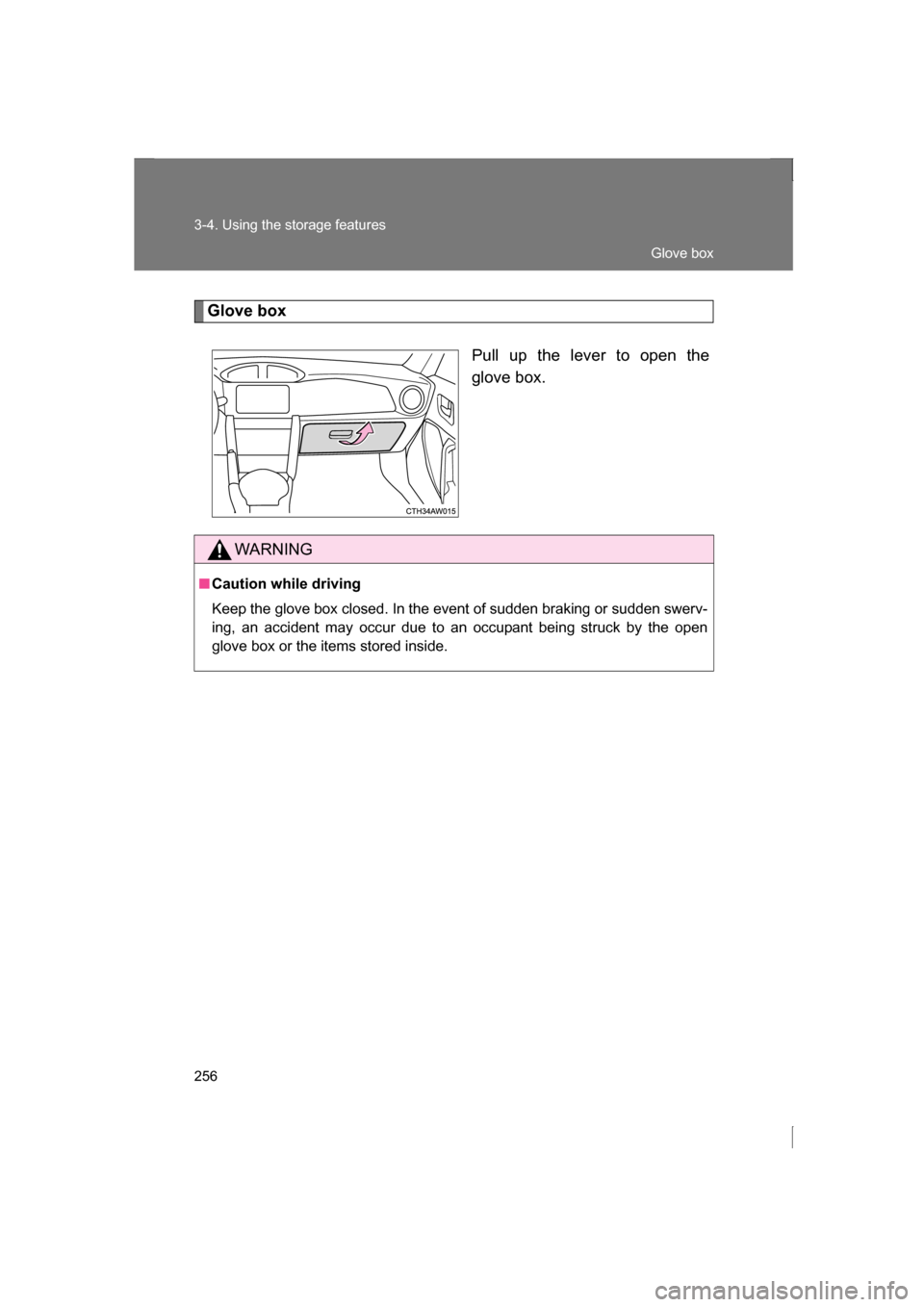 SUBARU BRZ 2013 1.G Owners Manual 256
3-4. Using the storage features
Glove boxPull up the lever to open the 
glove box.
WARNING
■Caution while driving 
Keep the glove box closed. In the event of sudden braking or sudden swerv- 
ing