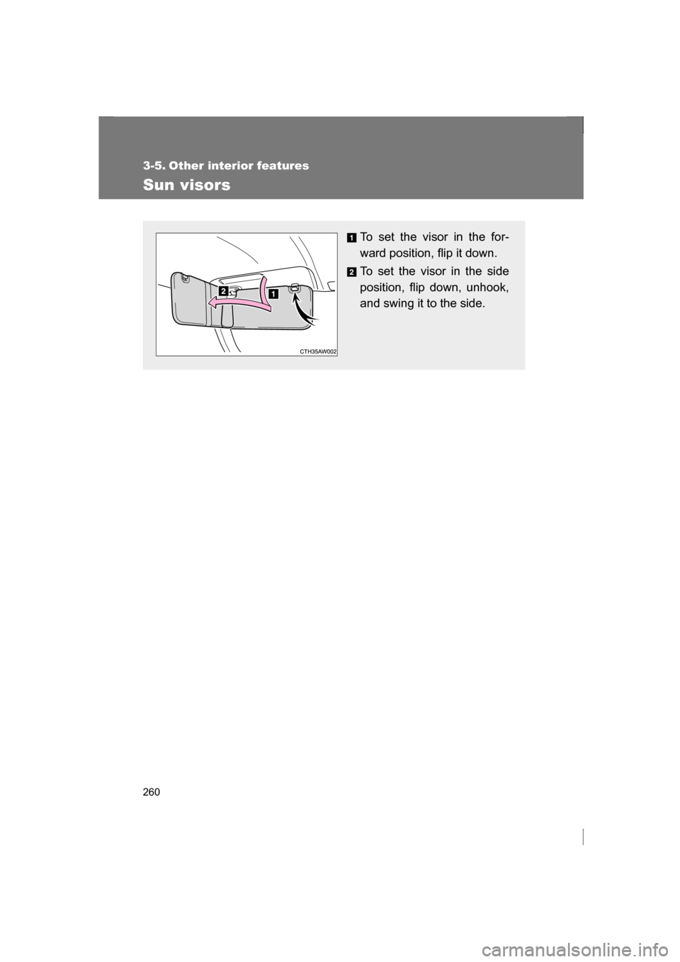 SUBARU BRZ 2013 1.G Owners Manual 260
3-5. Other interior features 
Sun visors
To set the visor in the for- 
ward position, flip it down. 
To set the visor in the side 
position, flip down, unhook,
and swing it to the side. 