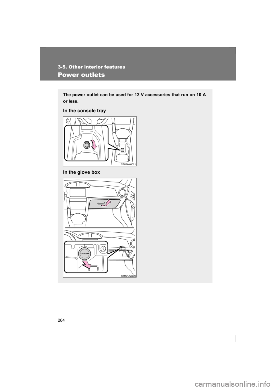 SUBARU BRZ 2013 1.G Owners Manual 264
3-5. Other interior features
Power outlets
The power outlet can be used for 12 V accessories that run on 10 A 
or less. 
In the console tray 
In the glove box 