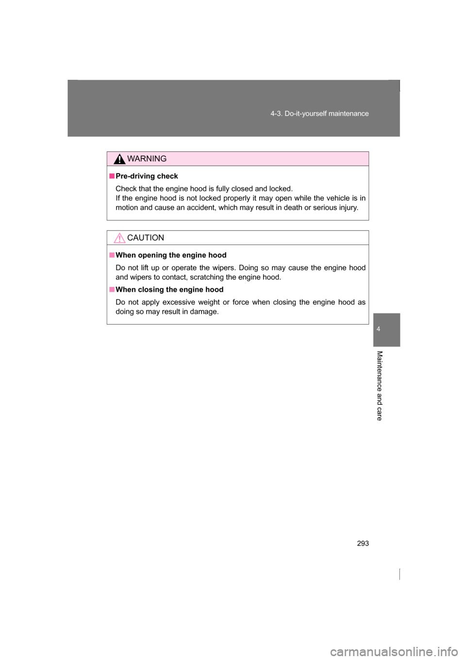 SUBARU BRZ 2013 1.G User Guide 293
4-3. Do-it-yourself maintenance
4
Maintenance and care
WARNING
■Pre-driving check 
Check that the engine hood is fully closed and locked.  
If the engine hood is not locked properly it may open 