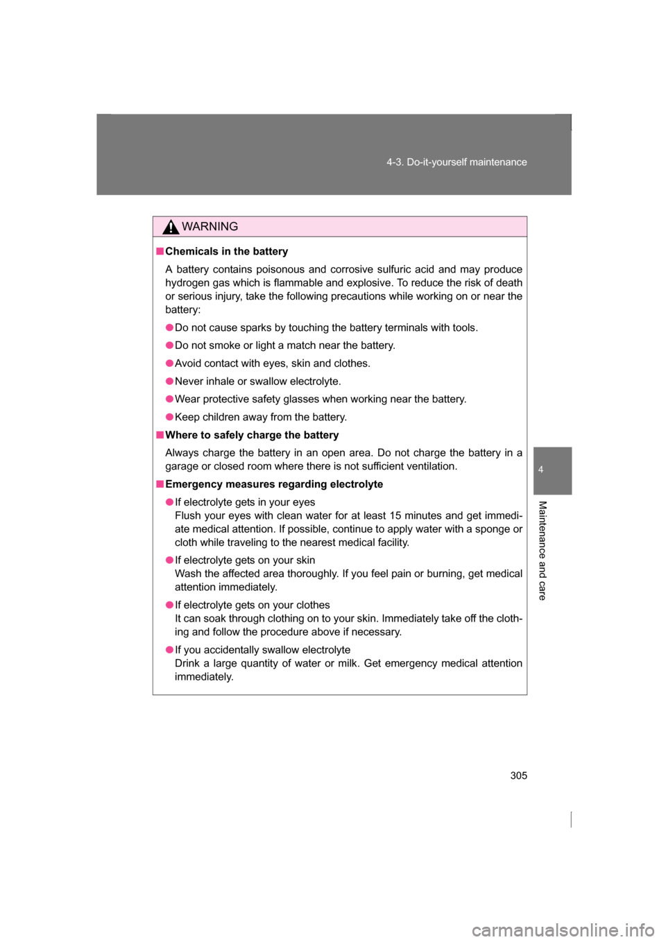 SUBARU BRZ 2013 1.G Owners Guide 305
4-3. Do-it-yourself maintenance
4
Maintenance and care
WARNING
■Chemicals in the battery 
A battery contains poisonous and corrosive sulfuric acid and may produce 
hydrogen gas which is flammabl