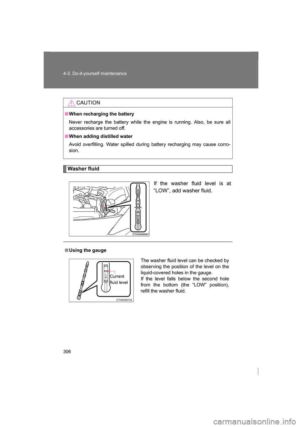 SUBARU BRZ 2013 1.G Owners Manual 306
4-3. Do-it-yourself maintenance
Washer fluidIf the washer fluid level is at 
“LOW”, add washer fluid.
CAUTION
■When recharging the battery 
Never recharge the battery while the engine is run