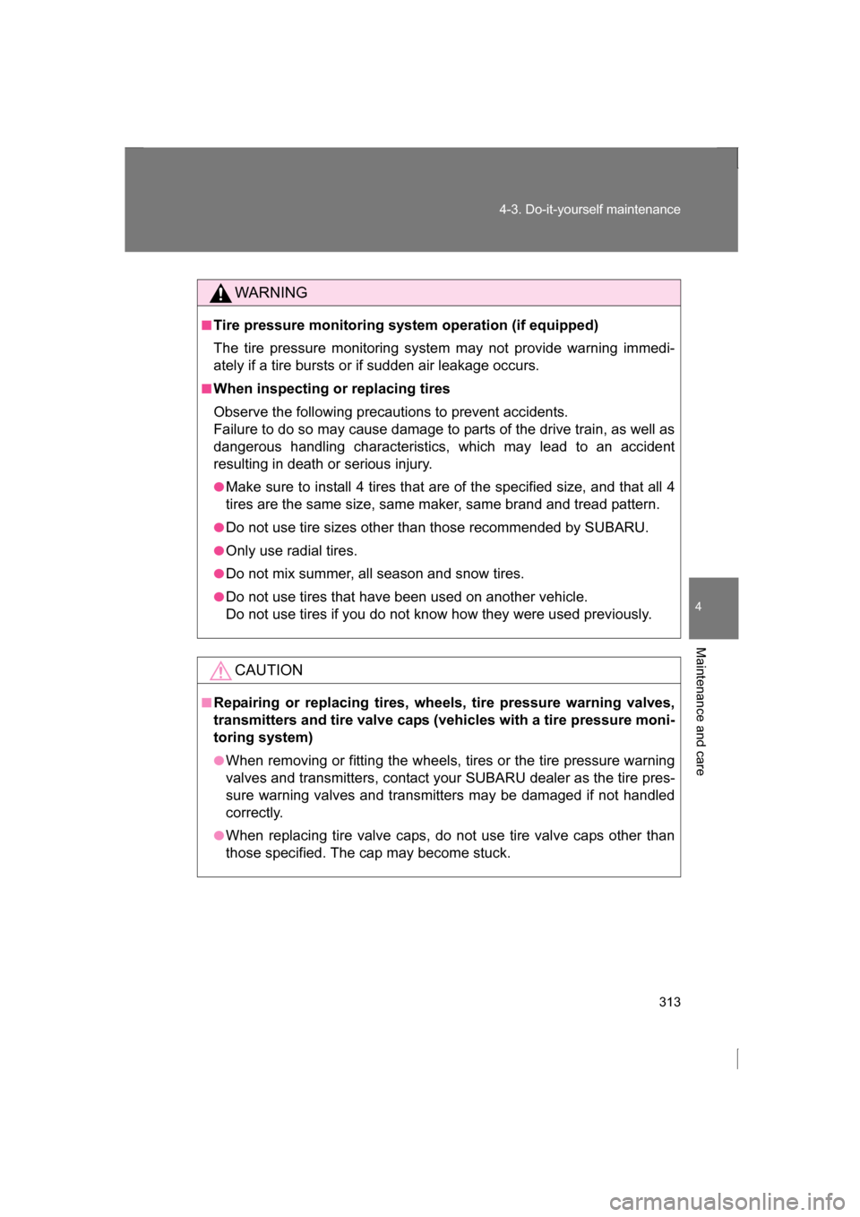 SUBARU BRZ 2013 1.G Owners Manual 313
4-3. Do-it-yourself maintenance
4
Maintenance and care
WARNING
■Tire pressure monitoring system operation (if equipped) 
The tire pressure monitoring system may not provide warning immedi- 
atel