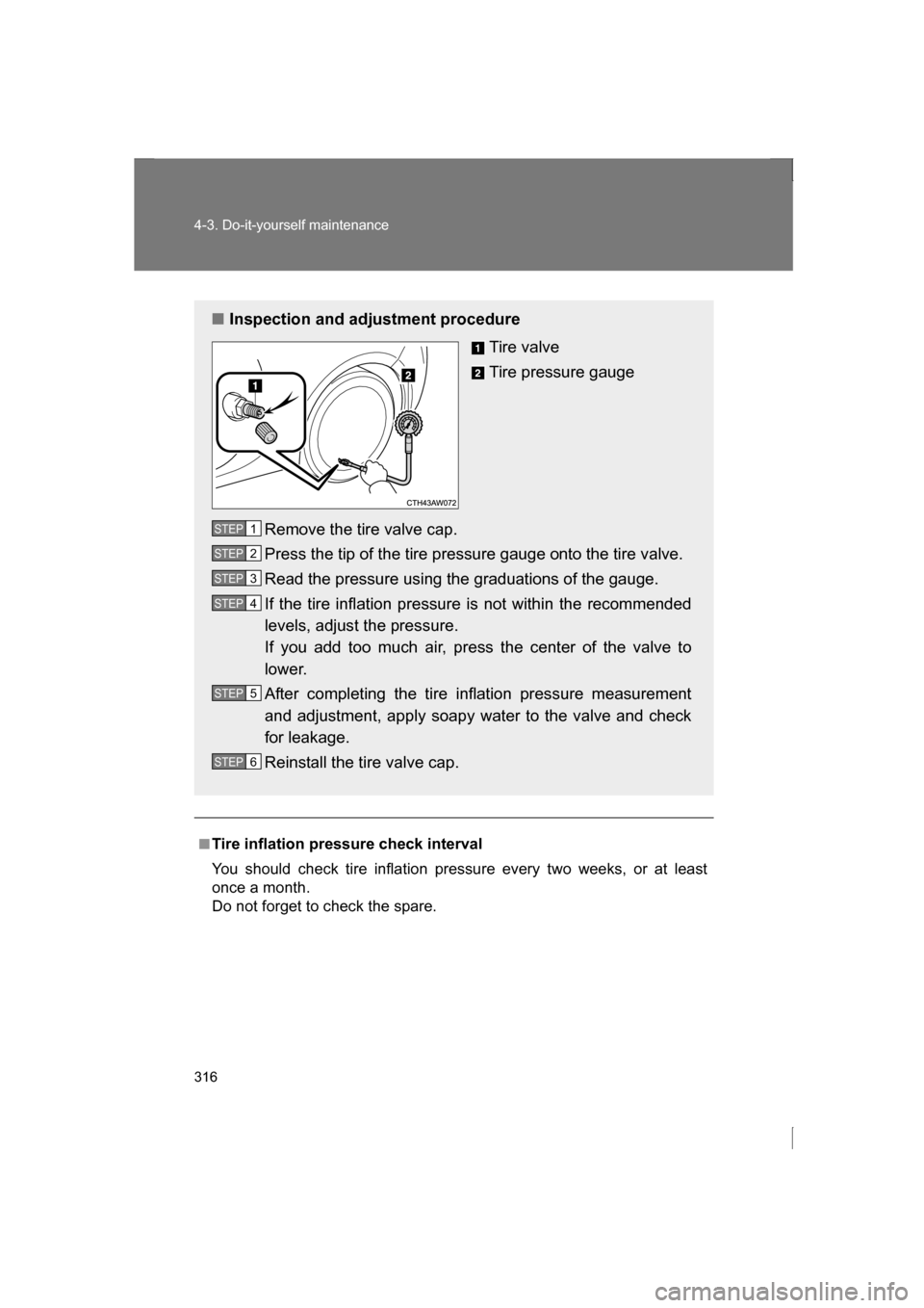SUBARU BRZ 2013 1.G Owners Manual 316
4-3. Do-it-yourself maintenance
■Tire inflation pressure check interval
You should check tire inflation pressure every two weeks, or at least
once a month.
Do not forget to check the spare.
SUBARU BRZ 2013 1.G Owners Manual 316
4-3. Do-it-yourself maintenance
■Tire inflation pressure check interval
You should check tire inflation pressure every two weeks, or at least
once a month.
Do not forget to check the spare.