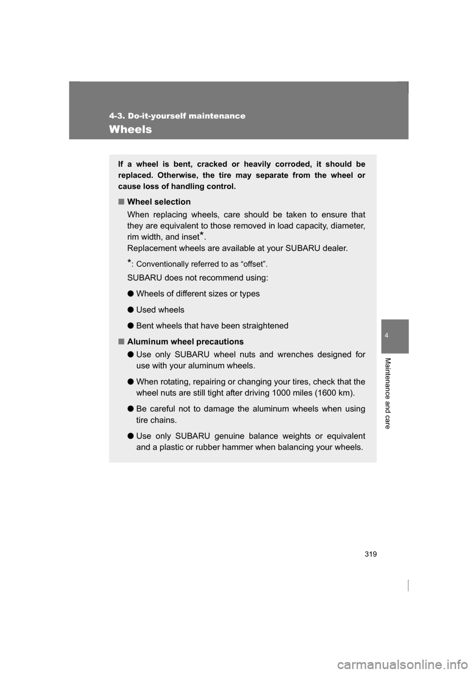 SUBARU BRZ 2013 1.G Owners Manual 319
4-3. Do-it-yourself maintenance
4
Maintenance and care
Wheels
If a wheel is bent, cracked or heavily corroded, it should be 
replaced. Otherwise, the tire may separate from the wheel or 
cause los