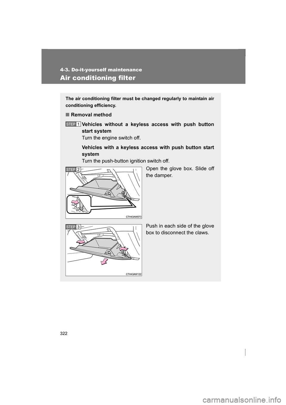 SUBARU BRZ 2013 1.G Owners Manual 322
4-3. Do-it-yourself maintenance
Air conditioning filter
The air conditioning filter must be changed regularly to maintain air 
conditioning efficiency.
■Removal methodVehicles without a keyless 