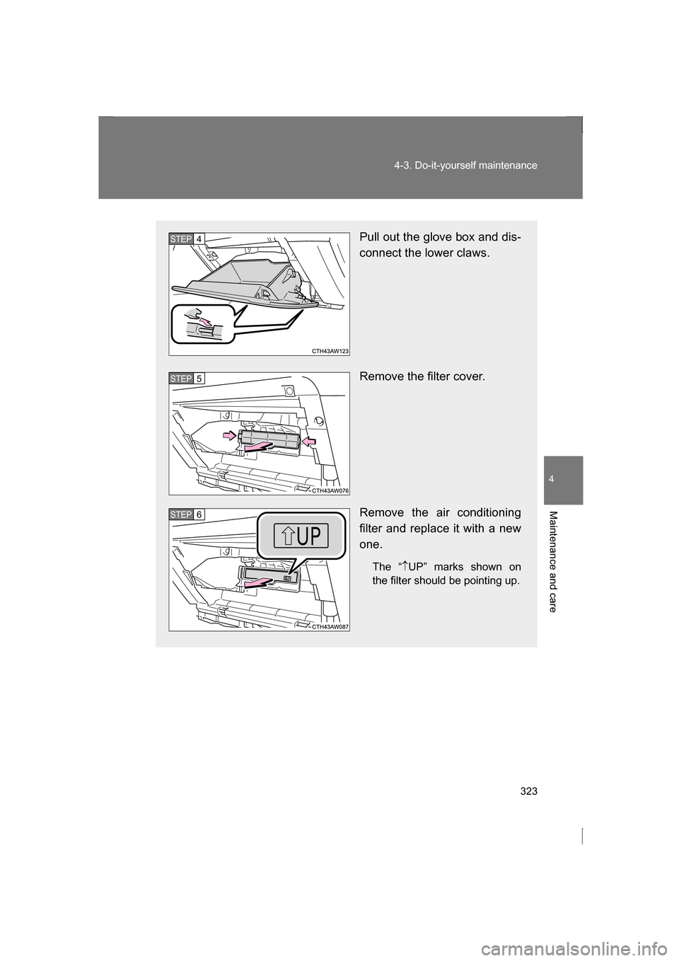 SUBARU BRZ 2013 1.G Owners Manual 323
4-3. Do-it-yourself maintenance
4
Maintenance and care
Pull out the glove box and dis- 
connect the lower claws. 
Remove the filter cover. 
Remove the air conditioning 
filter and replace it with 