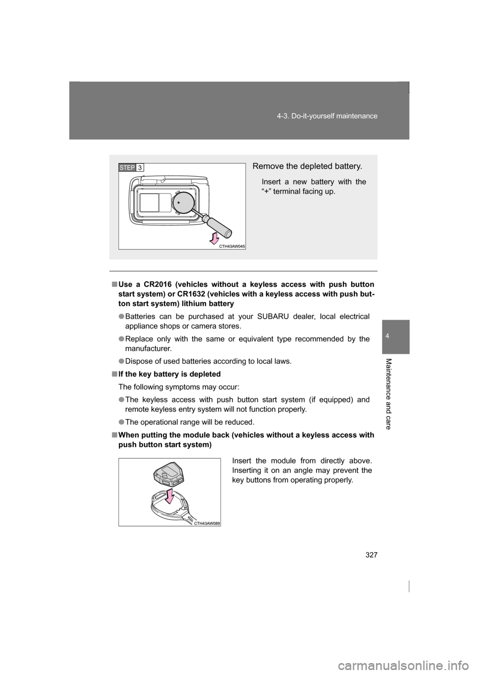 SUBARU BRZ 2013 1.G Owners Manual 327
4-3. Do-it-yourself maintenance
4
Maintenance and care
■Use a CR2016 (vehicles without a keyless access with push button 
start system) or CR1632 (vehicles with a keyless access with push but-
t