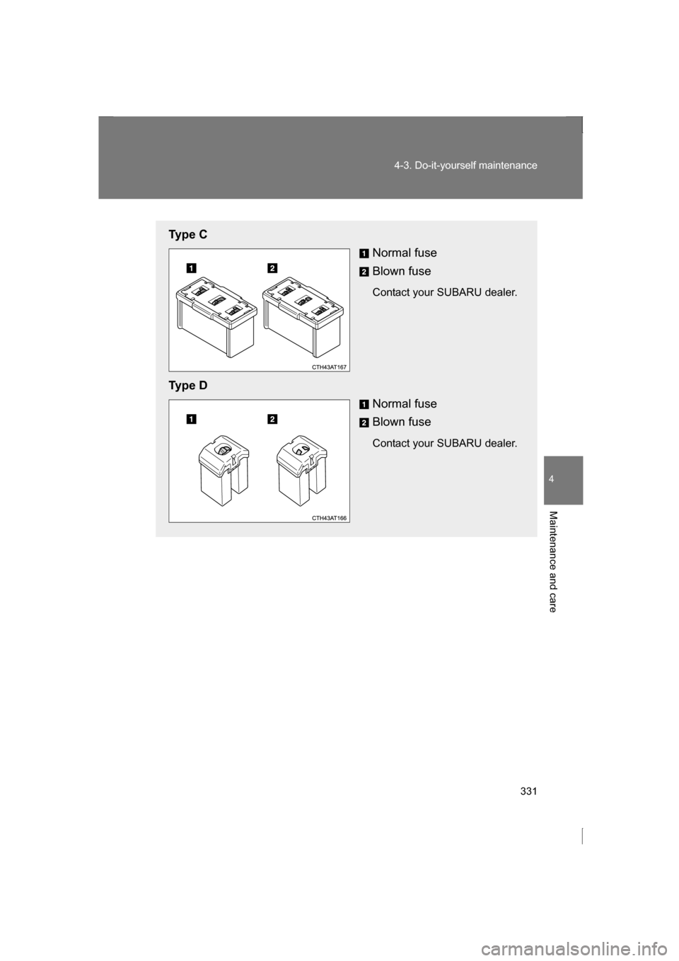 SUBARU BRZ 2013 1.G Owners Manual 331
4-3. Do-it-yourself maintenance
4
Maintenance and care
Ty p e  CNormal fuse 
Blown fuse 
Contact your SUBARU dealer.
Ty p e  D Normal fuse 
Blown fuse 
Contact your SUBARU dealer. 