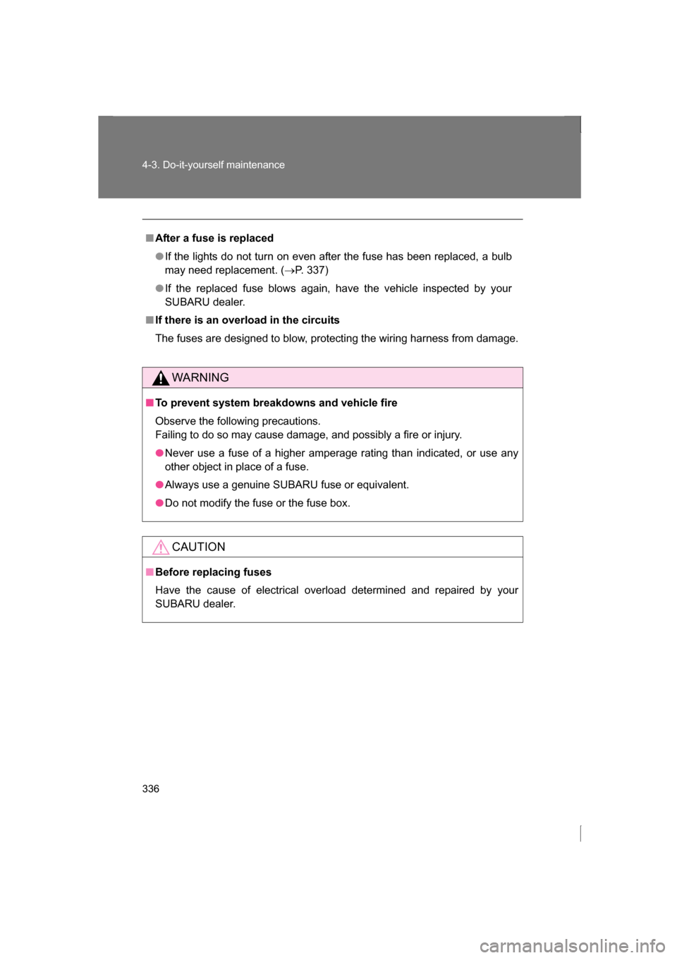 SUBARU BRZ 2013 1.G Owners Manual 336
4-3. Do-it-yourself maintenance
■After a fuse is replaced
●If the lights do not turn on even after the fuse has been replaced, a bulb 
may need replacement. (→P. 337)
●If the replaced fuse