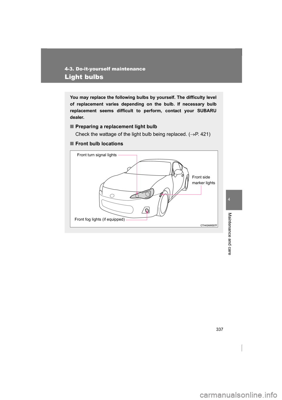 SUBARU BRZ 2013 1.G Owners Manual 337
4-3. Do-it-yourself maintenance
4
Maintenance and care
Light bulbs
You may replace the following bulbs by yourself. The difficulty level 
of replacement varies depending on the bulb. If necessary 