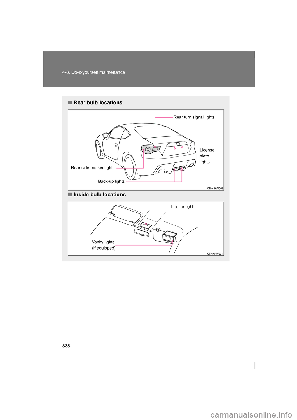 SUBARU BRZ 2013 1.G Owners Manual 338
4-3. Do-it-yourself maintenance
■Rear bulb locations
■Inside bulb locations
Rear turn signal lights
Rear side marker lightsBack-up lights License 
plate
lights
Interior light
Vanity lights  
(