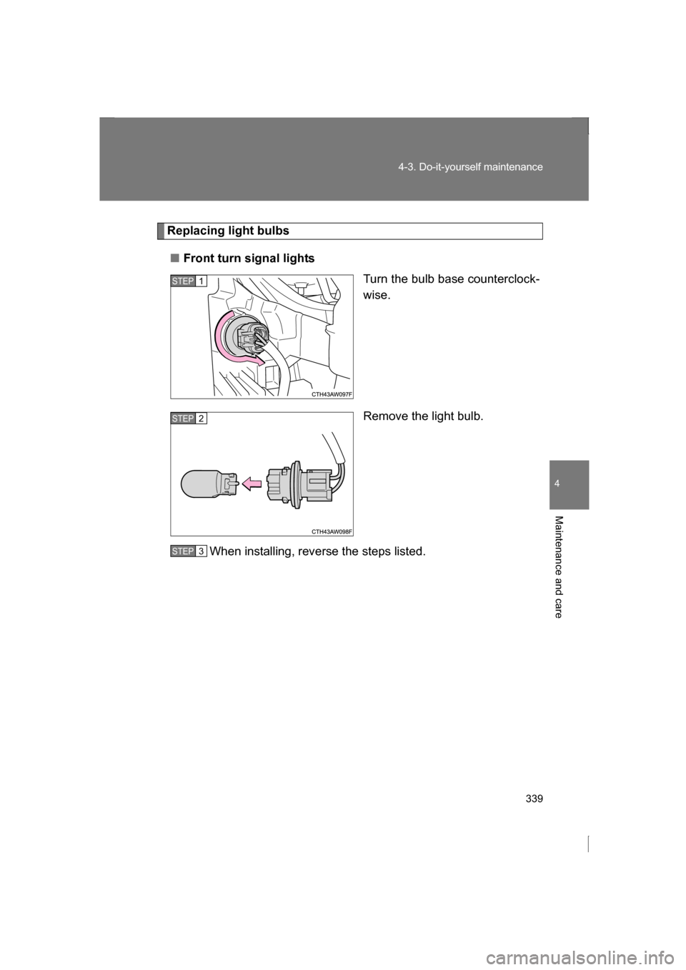 SUBARU BRZ 2013 1.G Owners Manual 339
4-3. Do-it-yourself maintenance
4
Maintenance and care
Replacing light bulbs
■Front turn signal lightsTurn the bulb base counterclock- 
wise. 
Remove the light bulb.
When installing, reverse the