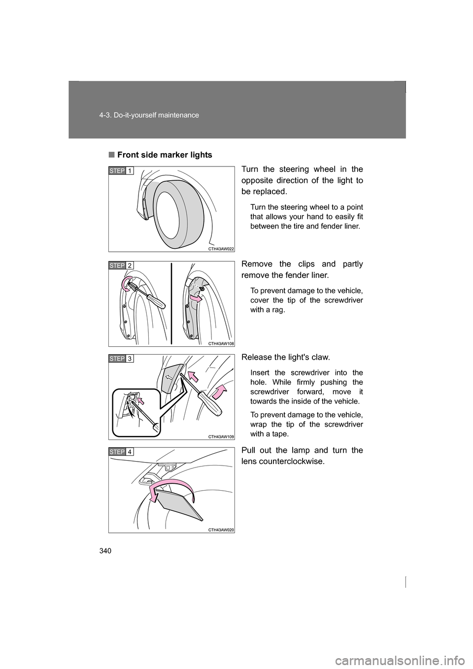 SUBARU BRZ 2013 1.G Owners Manual 340
4-3. Do-it-yourself maintenance
■Front side marker lightsTurn the steering wheel in the 
opposite direction of the light to
be replaced.
Turn the steering wheel to a point 
that allows your hand