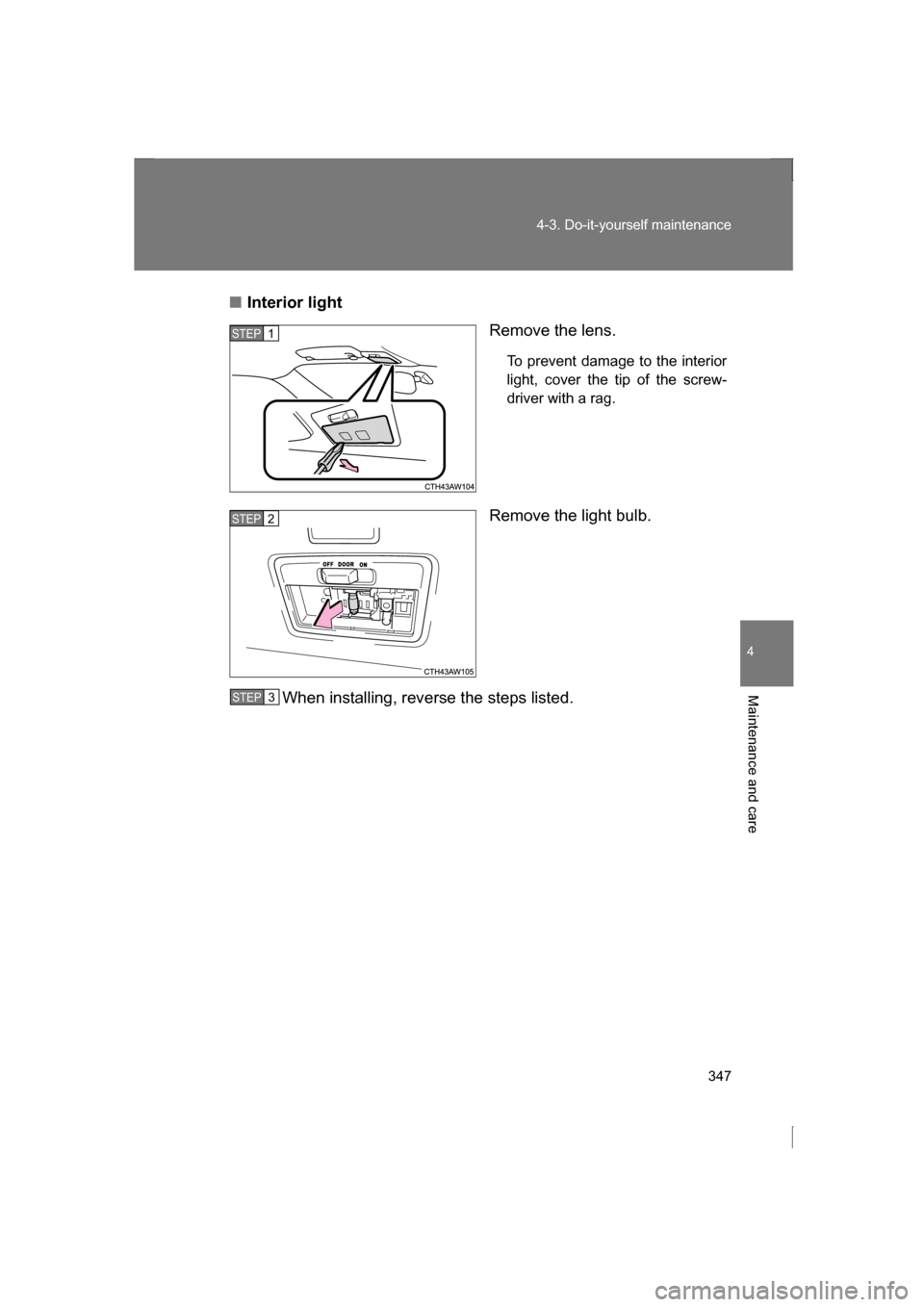 SUBARU BRZ 2013 1.G Owners Manual 347
4-3. Do-it-yourself maintenance
4
Maintenance and care
■Interior lightRemove the lens.
To prevent damage to the interior 
light, cover the tip of the screw- 
driver with a rag.
Remove the light 