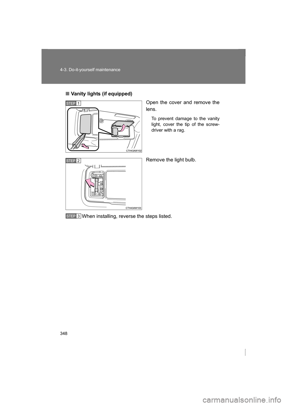 SUBARU BRZ 2013 1.G Owners Manual 348
4-3. Do-it-yourself maintenance
■Vanity lights (if equipped)Open the cover and remove the 
lens.
To prevent damage to the vanity 
light, cover the tip of the screw-
driver with a rag.
Remove the