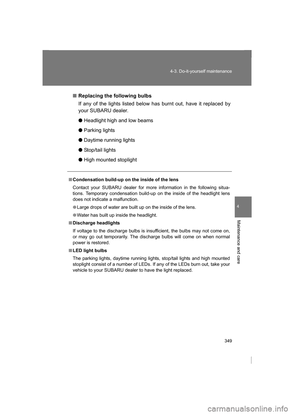 SUBARU BRZ 2013 1.G Owners Manual 349
4-3. Do-it-yourself maintenance
4
Maintenance and care
■Replacing the following bulbs 
If any of the lights listed below has burnt out, have it replaced by 
your SUBARU dealer. ●Headlight high