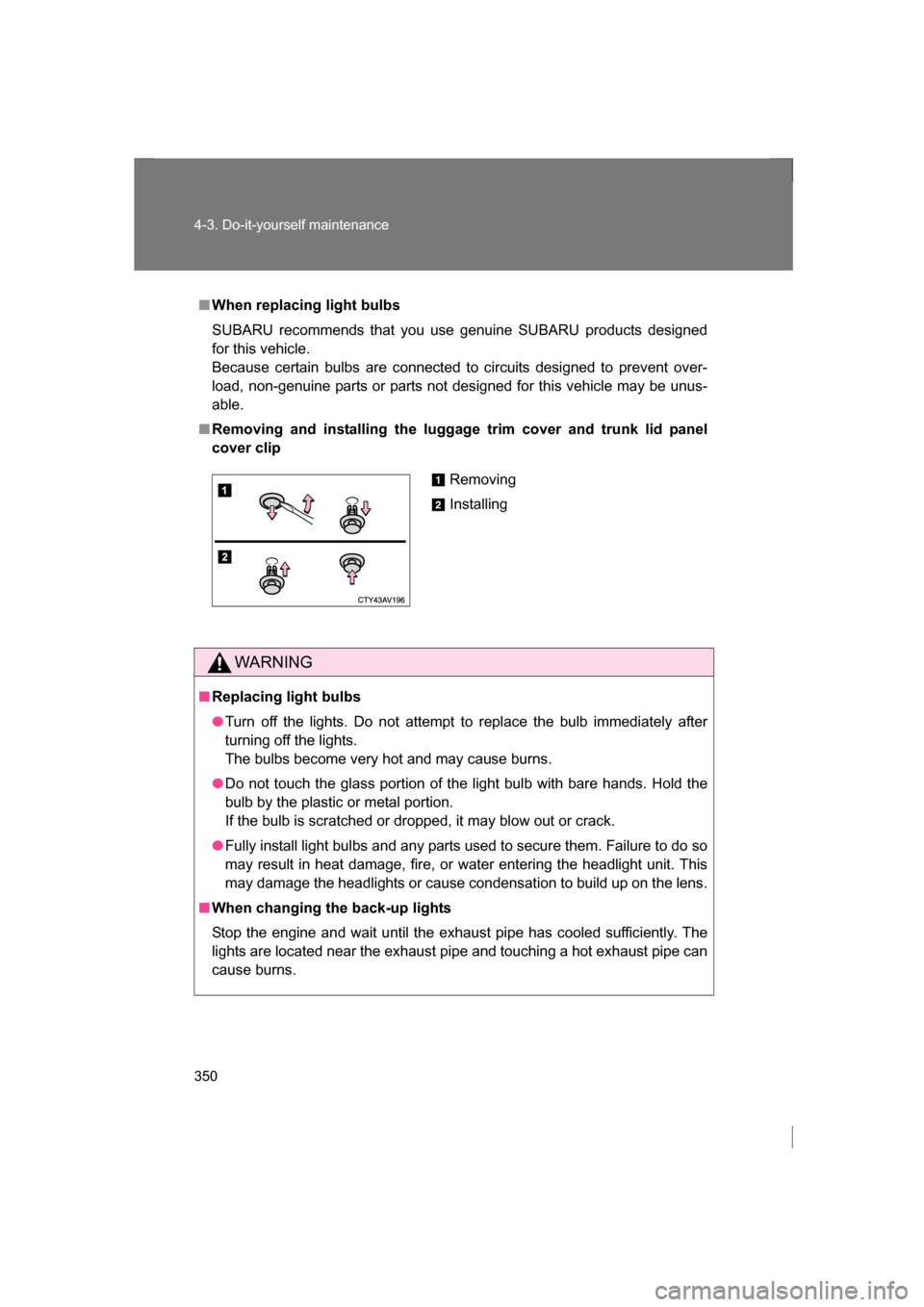 SUBARU BRZ 2013 1.G Owners Manual 350
4-3. Do-it-yourself maintenance
■When replacing light bulbs
SUBARU recommends that you use genuine SUBARU products designed
for this vehicle.
Because certain bulbs are connected to circuits d SUBARU BRZ 2013 1.G Owners Manual 350
4-3. Do-it-yourself maintenance
■When replacing light bulbs
SUBARU recommends that you use genuine SUBARU products designed
for this vehicle.
Because certain bulbs are connected to circuits d