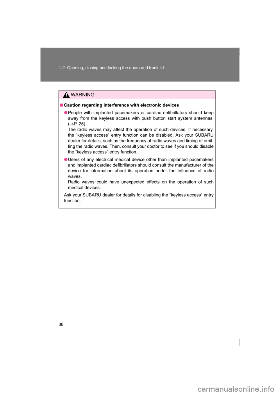 SUBARU BRZ 2013 1.G Owners Guide 36
1-2. Opening, closing and locking the doors and trunk lid
WARNING
■Caution regarding interference with electronic devices
●People with implanted pacemakers or cardiac defibrillators should keep