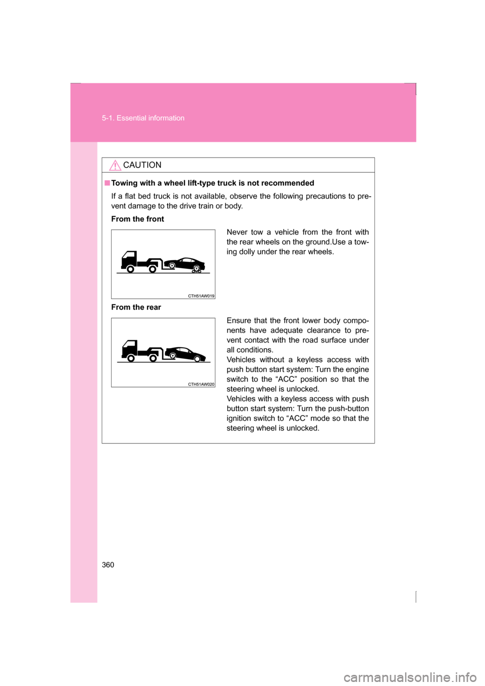 SUBARU BRZ 2013 1.G User Guide 360
5-1. Essential information
CAUTION
■Towing with a wheel lift-type truck is not recommended 
If a flat bed truck is not available, observe the following precautions to pre-
vent damage to the dri