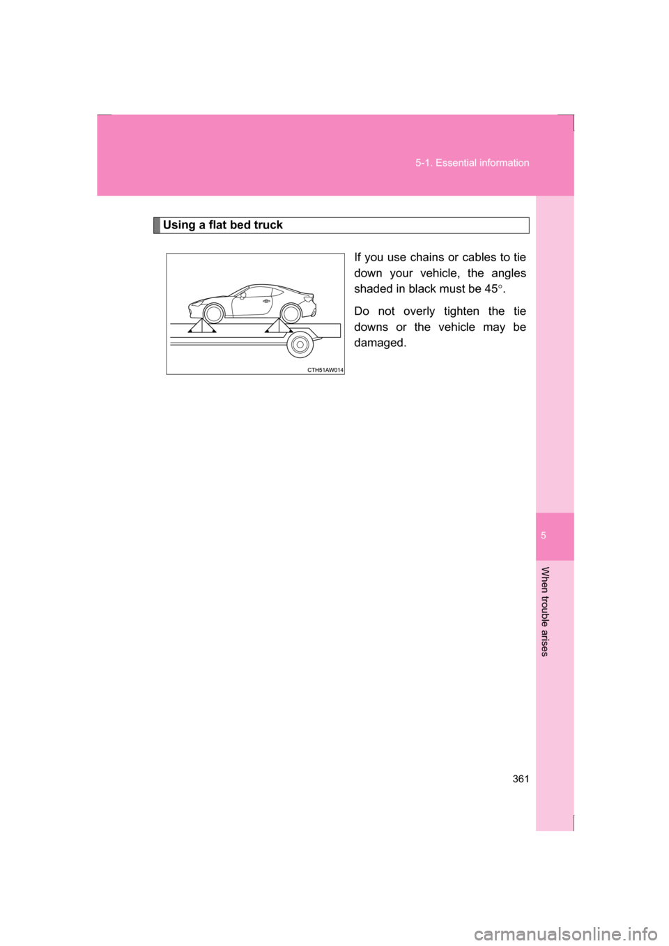 SUBARU BRZ 2013 1.G Owners Manual 5
When trouble arises
361
5-1. Essential information
Using a flat bed truckIf you use chains or cables to tie
down your vehicle, the angles
shaded in black must be 45°.
Do not overly tighten the tie SUBARU BRZ 2013 1.G Owners Manual 5
When trouble arises
361
5-1. Essential information
Using a flat bed truckIf you use chains or cables to tie
down your vehicle, the angles
shaded in black must be 45°.
Do not overly tighten the tie
