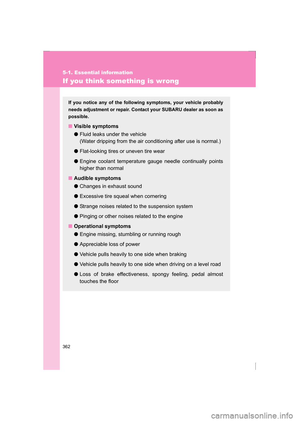 SUBARU BRZ 2013 1.G Owners Manual 362
5-1. Essential information
If you think something is wrong
If you notice any of the following symptoms, your vehicle probably 
needs adjustment or repair. Contact your SUBARU dealer as soon as
pos