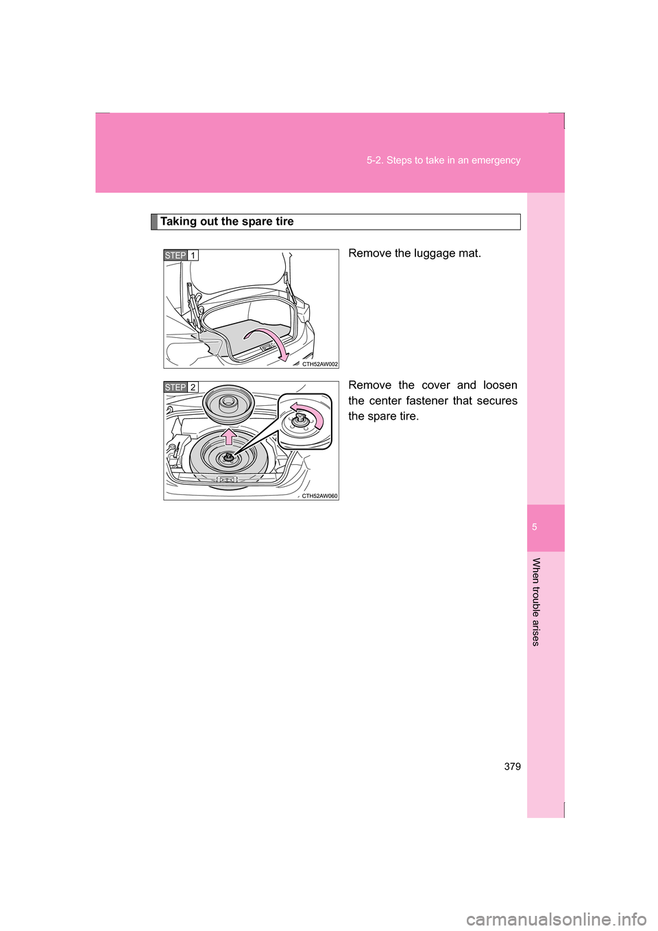 SUBARU BRZ 2013 1.G Owners Manual 5
When trouble arises
379
5-2. Steps to take in an emergency
Taking out the spare tireRemove the luggage mat.
Remove the cover and loosen
the center fastener that secures
the spare tire.
STEP 1
ST SUBARU BRZ 2013 1.G Owners Manual 5
When trouble arises
379
5-2. Steps to take in an emergency
Taking out the spare tireRemove the luggage mat.
Remove the cover and loosen
the center fastener that secures
the spare tire.
STEP 1
ST