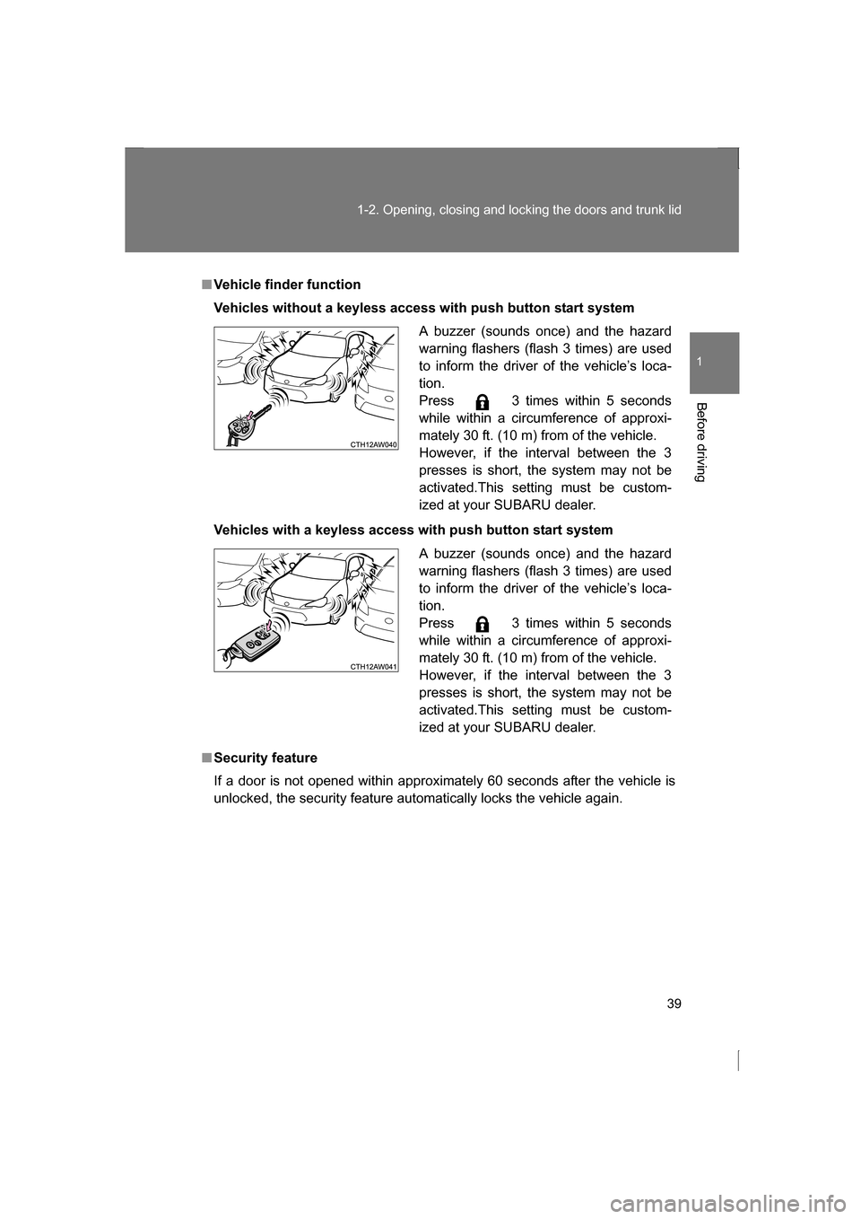 SUBARU BRZ 2013 1.G Owners Guide 39
1-2. Opening, closing and locking the doors and trunk lid
1
Before driving
■Vehicle finder function 
Vehicles without a keyless access with push button start system 
Vehicles with a keyless acces
