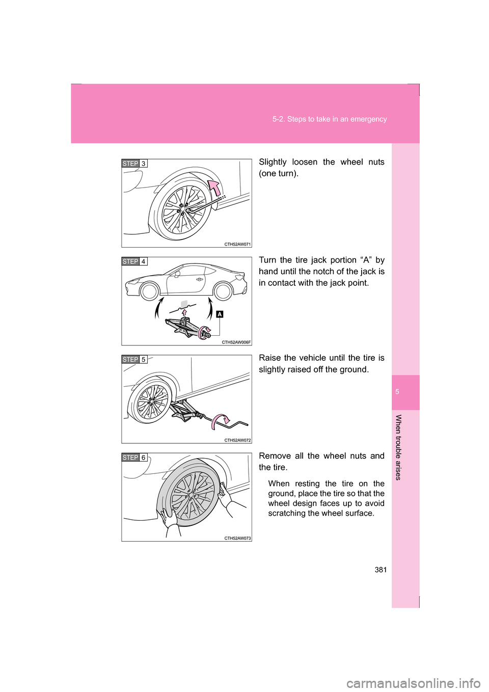 SUBARU BRZ 2013 1.G Owners Manual 5
When trouble arises
381
5-2. Steps to take in an emergency
Slightly loosen the wheel nuts
(one turn).
Turn the tire jack portion “A” by
hand until the notch of the jack is
in contact with th SUBARU BRZ 2013 1.G Owners Manual 5
When trouble arises
381
5-2. Steps to take in an emergency
Slightly loosen the wheel nuts
(one turn).
Turn the tire jack portion “A” by
hand until the notch of the jack is
in contact with th