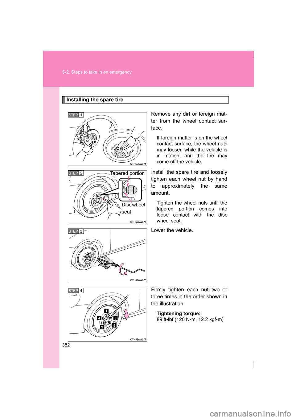 SUBARU BRZ 2013 1.G Owners Manual 382
5-2. Steps to take in an emergency
Installing the spare tireRemove any dirt or foreign mat- 
ter from the wheel contact sur-
face.If foreign matter is on the wheel 
contact surface, the wheel nuts