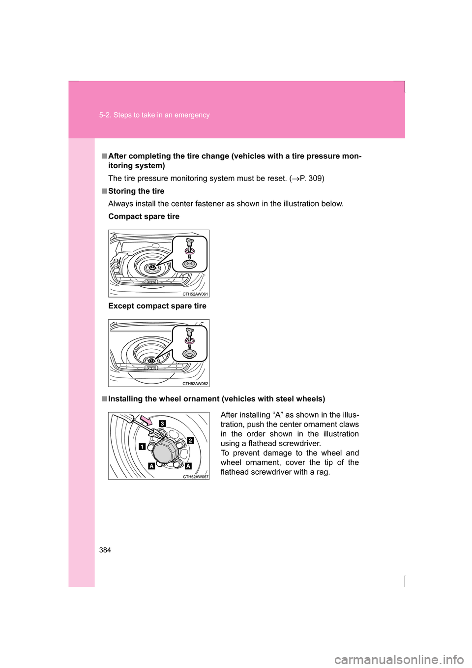 SUBARU BRZ 2013 1.G Owners Manual 384
5-2. Steps to take in an emergency
■After completing the tire change (vehicles with a tire pressure mon- 
itoring system) 
The tire pressure monitoring system must be reset. (→P. 309)
■Stori