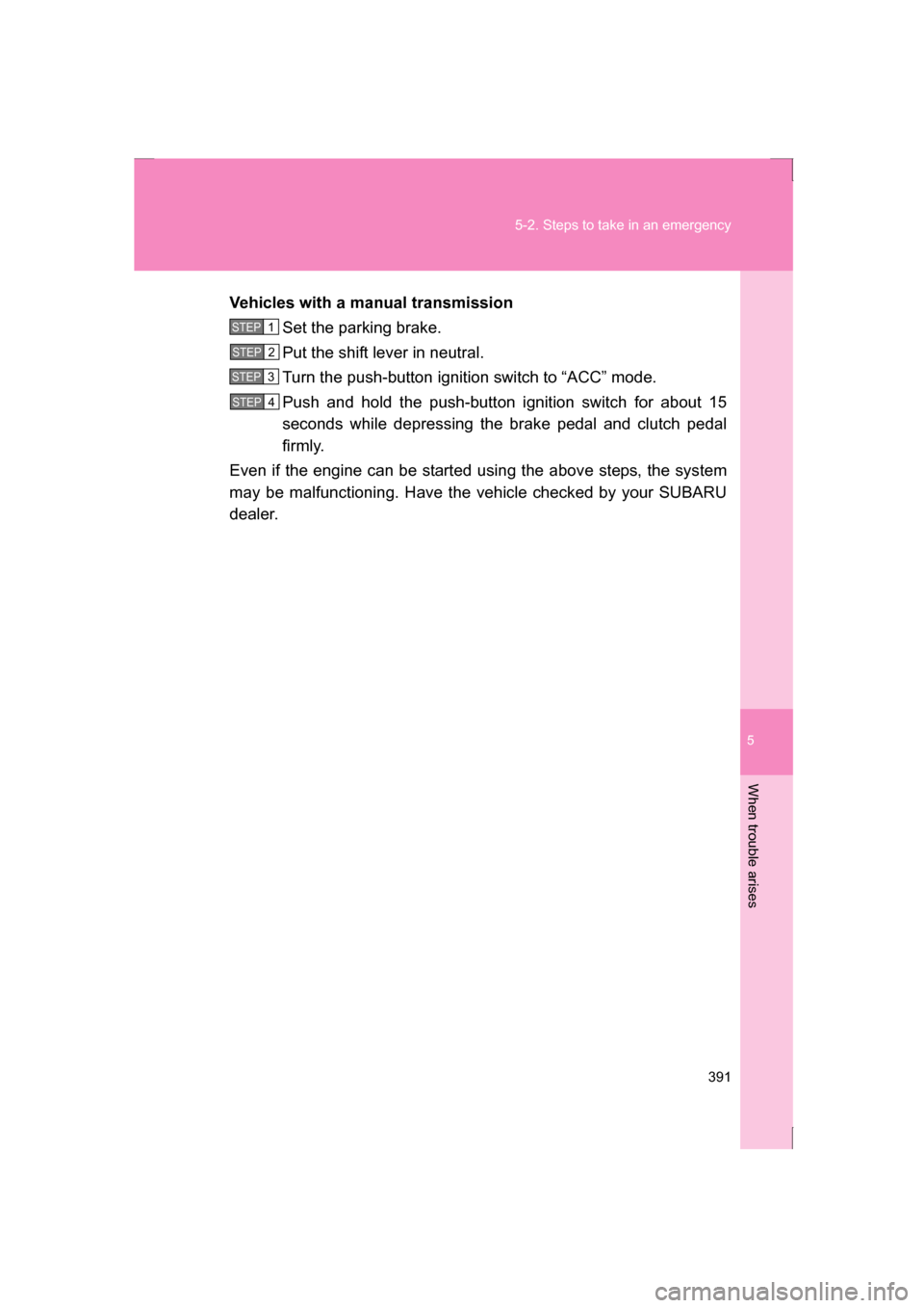SUBARU BRZ 2013 1.G Owners Guide 5
When trouble arises
391
5-2. Steps to take in an emergency
Vehicles with a manual transmissionSet the parking brake. 
Put the shift lever in neutral.
Turn the push-button ignition switch to “ACC�