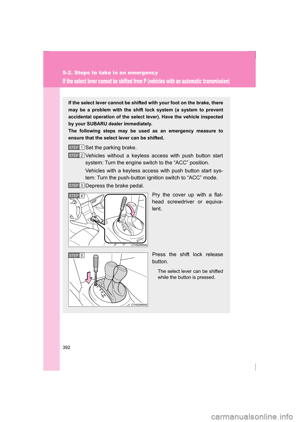 SUBARU BRZ 2013 1.G Owners Manual 392
5-2. Steps to take in an emergency
If the select lever cannot be shifted from P (vehicles with an automatic transmission)
If the select lever cannot be shifted with your foot on the brake, there
SUBARU BRZ 2013 1.G Owners Manual 392
5-2. Steps to take in an emergency
If the select lever cannot be shifted from P (vehicles with an automatic transmission)
If the select lever cannot be shifted with your foot on the brake, there